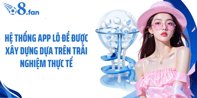 Hệ thống app lô đề được xây dựng dựa trên trải nghiệm thực tế